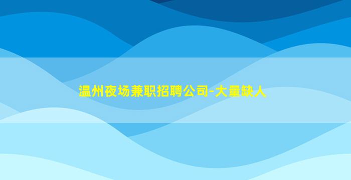温州夜场兼职招聘公司-大量缺人